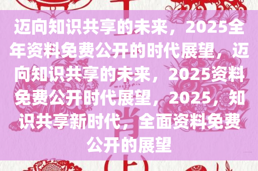 迈向2025，正版资料免费公开的实践与意义